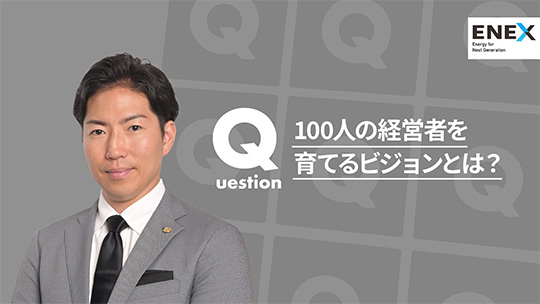 【新日本エネックス】100人の経営者を育てるビジョンとは？【切り抜き】