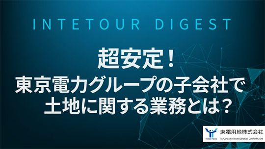 【東電用地株式会社】東京電力グループの子会社で超安定！　土地に関する業務とは？【ダイジェスト】