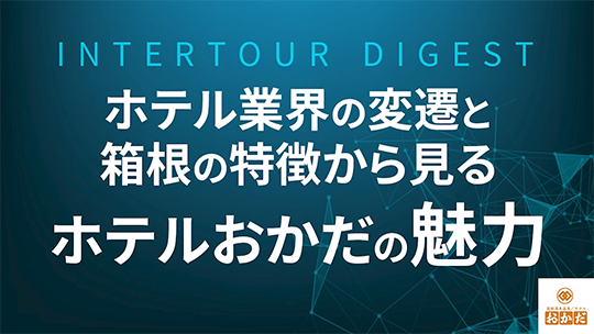 【ホテルおかだ】ホテル業界の変遷と箱根の特徴から見るホテルおかだの魅力について【ダイジェスト】